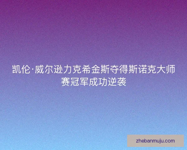 凯伦·威尔逊力克希金斯夺得斯诺克大师赛冠军成功逆袭