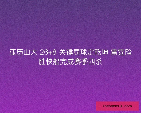 亚历山大 26+8 关键罚球定乾坤 雷霆险胜快船完成赛季四杀