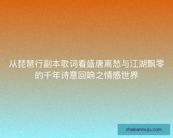 从琵琶行副本歌词看盛唐离愁与江湖飘零的千年诗意回响之情感世界