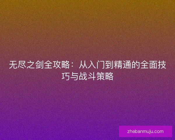 无尽之剑全攻略：从入门到精通的全面技巧与战斗策略