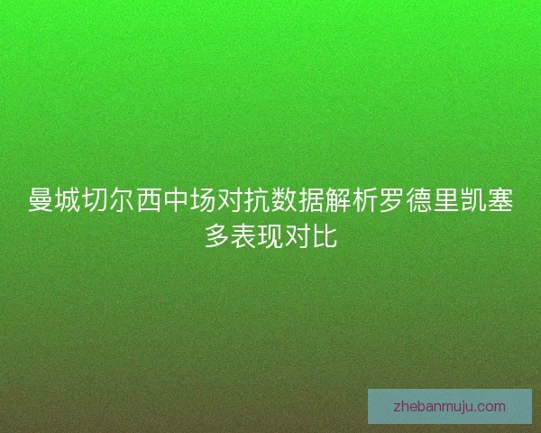 曼城切尔西中场对抗数据解析罗德里凯塞多表现对比