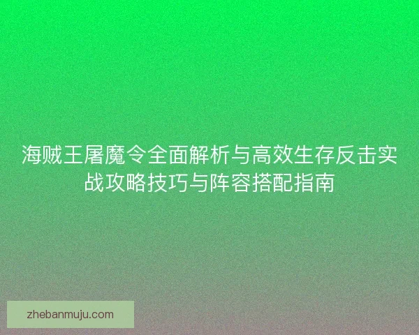 海贼王屠魔令全面解析与高效生存反击实战攻略技巧与阵容搭配指南